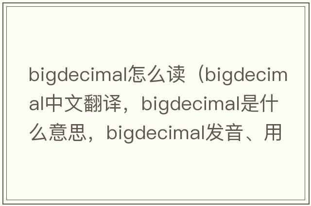 bigdecimal怎么讀（bigdecimal中文翻譯，bigdecimal是什么意思，bigdecimal發(fā)音、用法及例句）