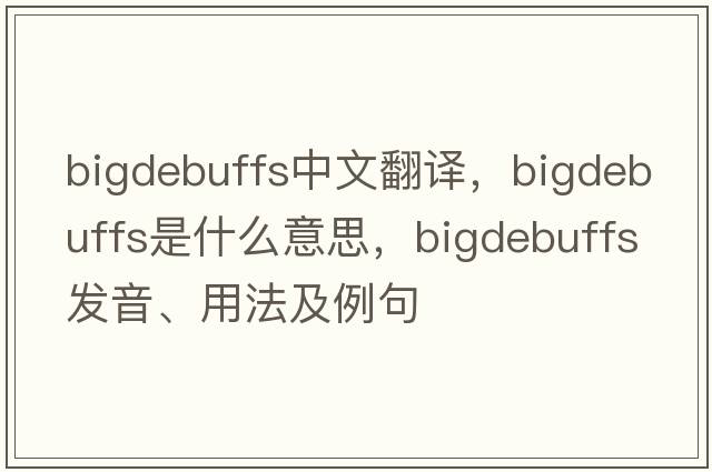 bigdebuffs中文翻譯，bigdebuffs是什么意思，bigdebuffs發(fā)音、用法及例句