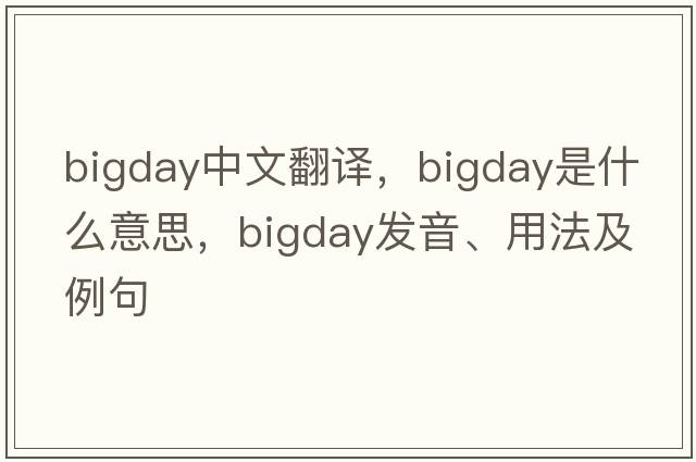 bigday中文翻譯，bigday是什么意思，bigday發(fā)音、用法及例句