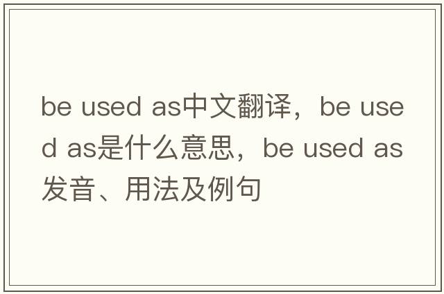 be used as中文翻譯，be used as是什么意思，be used as發(fā)音、用法及例句