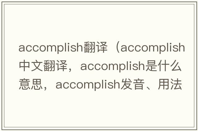 accomplish翻譯（accomplish中文翻譯，accomplish是什么意思，accomplish發(fā)音、用法及例句）