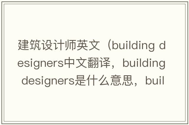 建筑設(shè)計師英文（building designers中文翻譯，building designers是什么意思，building designers發(fā)音、用法及例句）