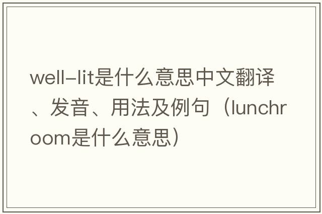 well-lit是什么意思中文翻譯、發(fā)音、用法及例句（lunchroom是什么意思）