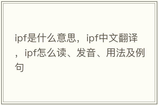 ipf是什么意思，ipf中文翻譯，ipf怎么讀、發(fā)音、用法及例句