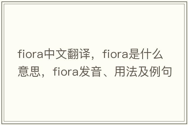 Fiora中文翻譯，F(xiàn)iora是什么意思，F(xiàn)iora發(fā)音、用法及例句