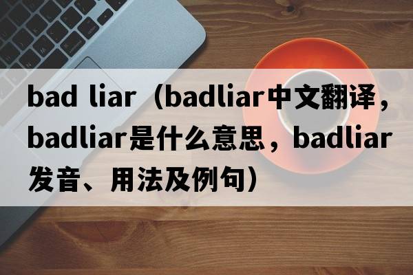bad liar（badliar中文翻譯，badliar是什么意思，badliar發(fā)音、用法及例句）