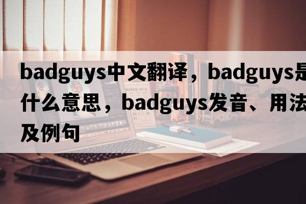badguys中文翻譯，badguys是什么意思，badguys發(fā)音、用法及例句