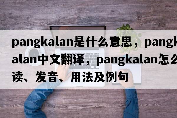 Pangkalan是什么意思，Pangkalan中文翻譯，Pangkalan怎么讀、發(fā)音、用法及例句