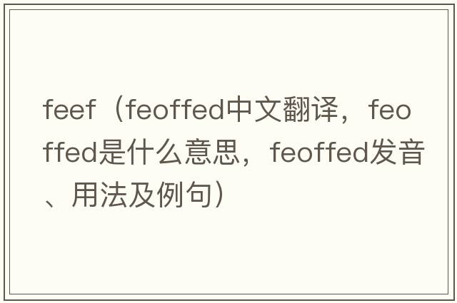 feef（feoffed中文翻譯，feoffed是什么意思，feoffed發(fā)音、用法及例句）