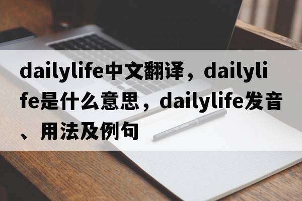 dailylife中文翻譯，dailylife是什么意思，dailylife發(fā)音、用法及例句