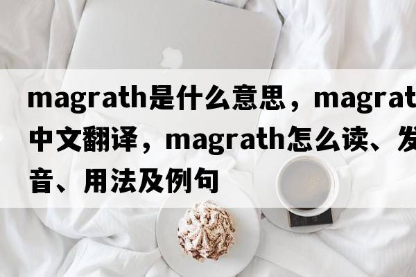 Magrath是什么意思，Magrath中文翻譯，Magrath怎么讀、發(fā)音、用法及例句
