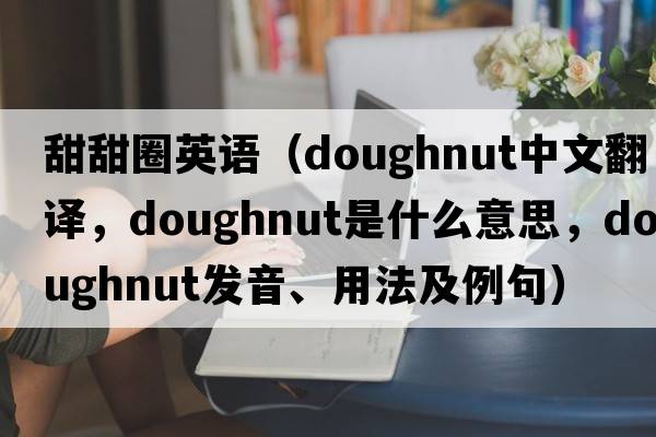 甜甜圈英語（doughnut中文翻譯，doughnut是什么意思，doughnut發(fā)音、用法及例句）