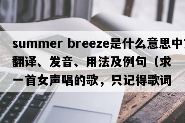 summer breeze是什么意思中文翻譯、發(fā)音、用法及例句（求一首女聲唱的歌，只記得歌詞里有自由自在，在你身旁，還有一段唱，啦啦啦？）