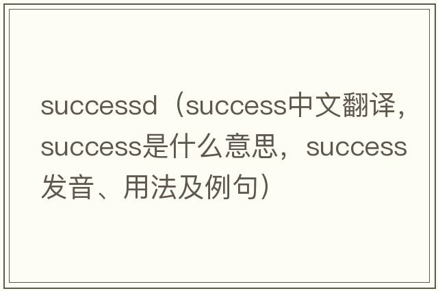 successd（success中文翻譯，success是什么意思，success發(fā)音、用法及例句）