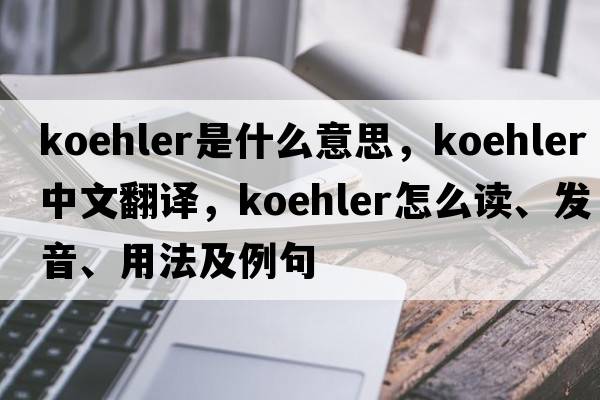koehler是什么意思，koehler中文翻譯，koehler怎么讀、發(fā)音、用法及例句