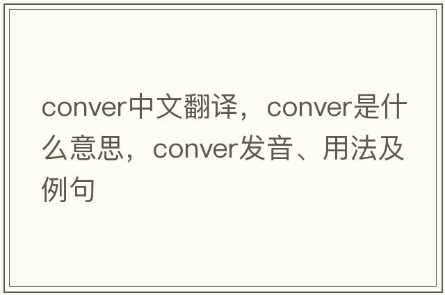 conver中文翻譯，conver是什么意思，conver發(fā)音、用法及例句