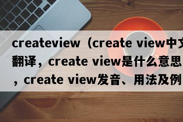 createview（create view中文翻譯，create view是什么意思，create view發(fā)音、用法及例句）