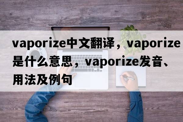 vaporize中文翻譯，vaporize是什么意思，vaporize發(fā)音、用法及例句