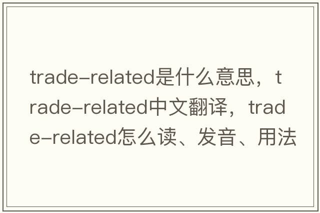 trade-related是什么意思，trade-related中文翻譯，trade-related怎么讀、發(fā)音、用法及例句