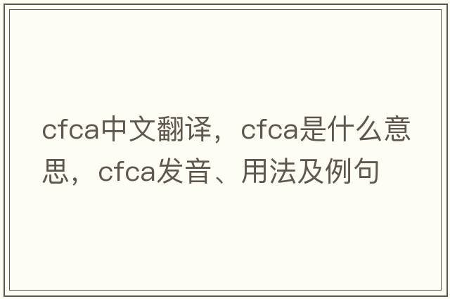 cfca中文翻譯，cfca是什么意思，cfca發(fā)音、用法及例句