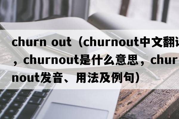 churn out（churnout中文翻譯，churnout是什么意思，churnout發(fā)音、用法及例句）
