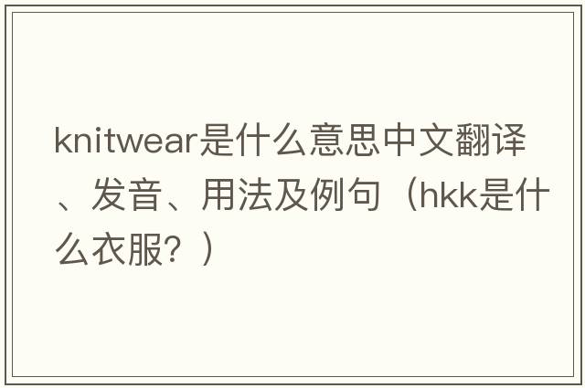 knitwear是什么意思中文翻譯、發(fā)音、用法及例句（hkk是什么衣服？）