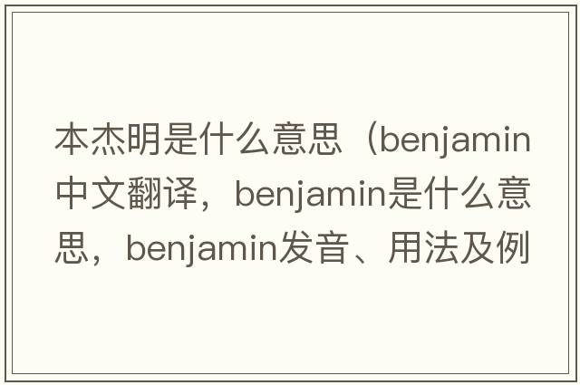 本杰明是什么意思（benjamin中文翻譯，benjamin是什么意思，benjamin發(fā)音、用法及例句）