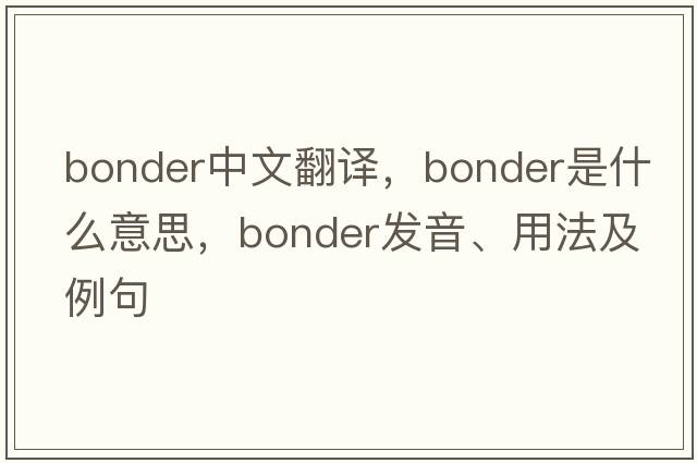 bonder中文翻譯，bonder是什么意思，bonder發(fā)音、用法及例句