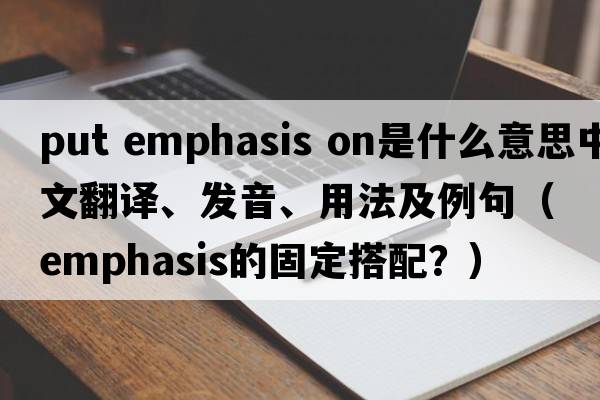 put emphasis on是什么意思中文翻譯、發(fā)音、用法及例句（emphasis的固定搭配？）
