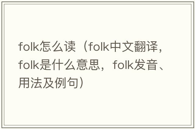 folk怎么讀（folk中文翻譯，folk是什么意思，folk發(fā)音、用法及例句）