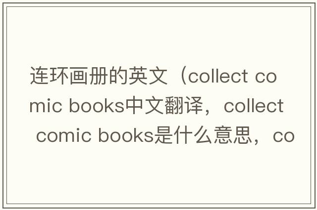 連環(huán)畫(huà)冊(cè)的英文（collect comic books中文翻譯，collect comic books是什么意思，collect comic books發(fā)音、用法及例句）