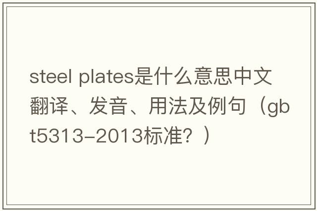steel plates是什么意思中文翻譯、發(fā)音、用法及例句（gbt5313-2013標(biāo)準(zhǔn)？）