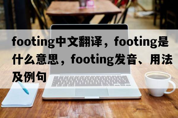 footing中文翻譯，footing是什么意思，footing發(fā)音、用法及例句