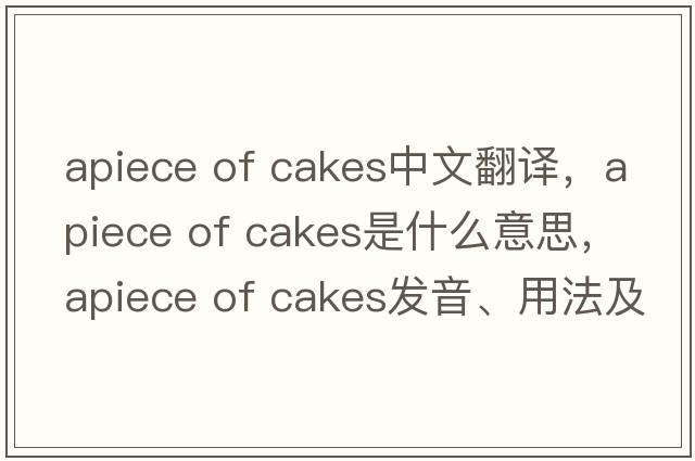 apiece of cakes中文翻譯，apiece of cakes是什么意思，apiece of cakes發(fā)音、用法及例句