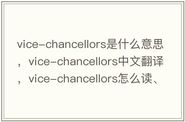 vice-chancellors是什么意思，vice-chancellors中文翻譯，vice-chancellors怎么讀、發(fā)音、用法及例句