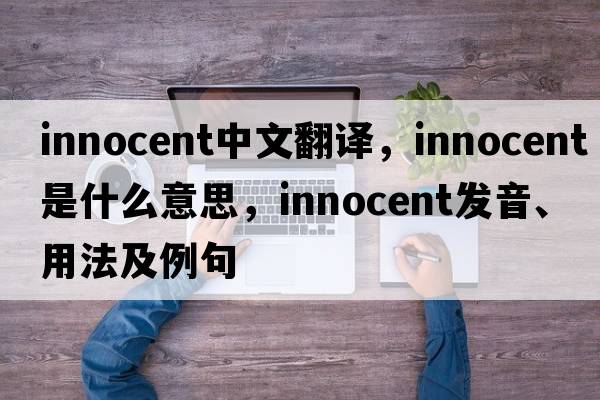 innocent中文翻譯，innocent是什么意思，innocent發(fā)音、用法及例句