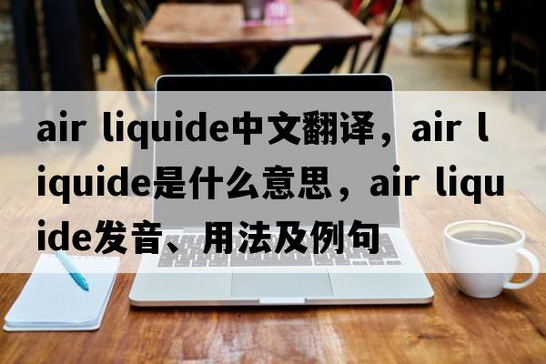 air liquide中文翻譯，air liquide是什么意思，air liquide發(fā)音、用法及例句