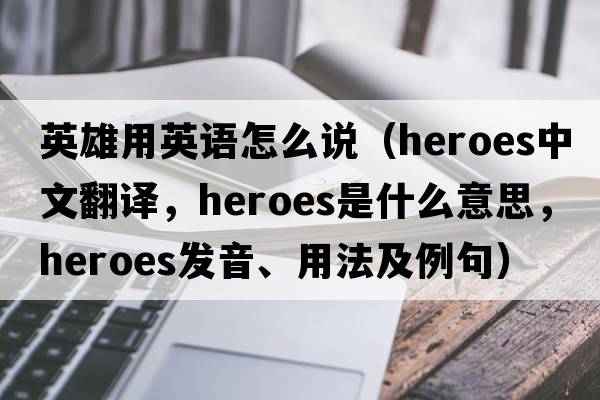英雄用英語(yǔ)怎么說(shuō)（heroes中文翻譯，heroes是什么意思，heroes發(fā)音、用法及例句）