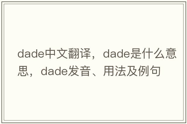 DADE中文翻譯，DADE是什么意思，DADE發(fā)音、用法及例句