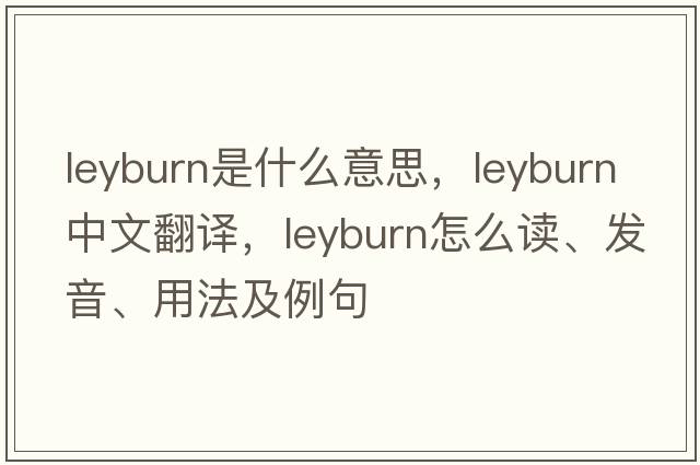 Leyburn是什么意思，Leyburn中文翻譯，Leyburn怎么讀、發(fā)音、用法及例句