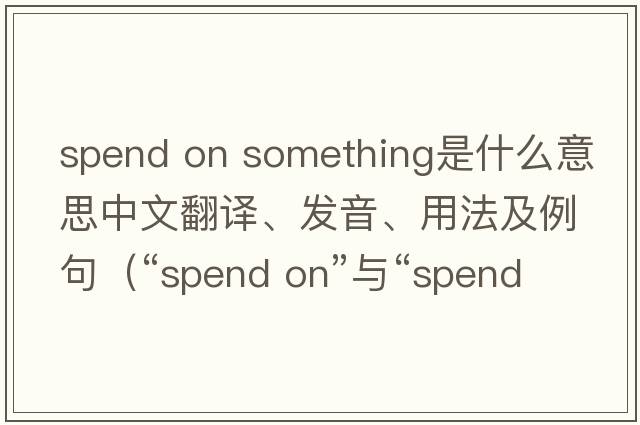 spend on something是什么意思中文翻譯、發(fā)音、用法及例句（“spend on”與“spend in”的區(qū)別和用法是什么？）