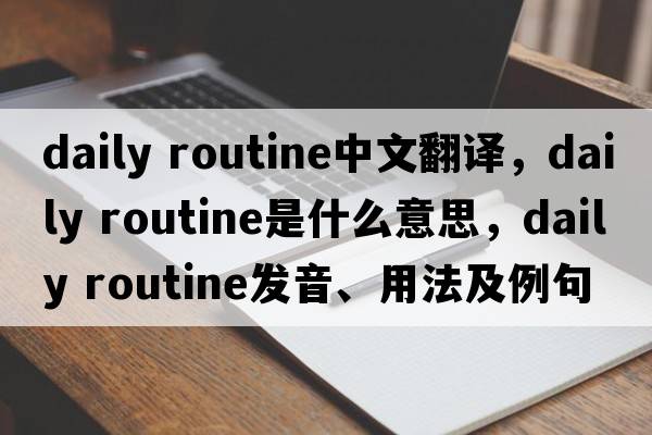 daily routine中文翻譯，daily routine是什么意思，daily routine發(fā)音、用法及例句