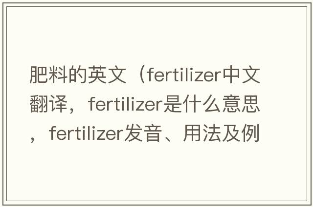 肥料的英文（fertilizer中文翻譯，fertilizer是什么意思，fertilizer發(fā)音、用法及例句）
