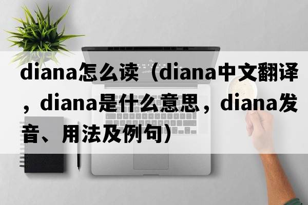 diana怎么讀（Diana中文翻譯，Diana是什么意思，Diana發(fā)音、用法及例句）