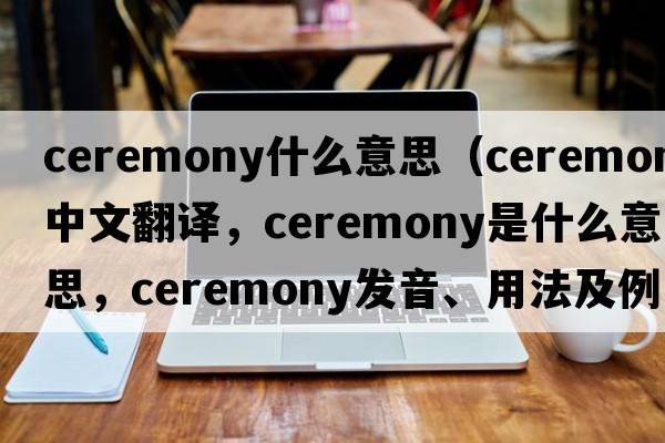 ceremony什么意思（ceremony中文翻譯，ceremony是什么意思，ceremony發(fā)音、用法及例句）