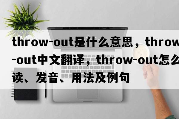throw-out是什么意思，throw-out中文翻譯，throw-out怎么讀、發(fā)音、用法及例句