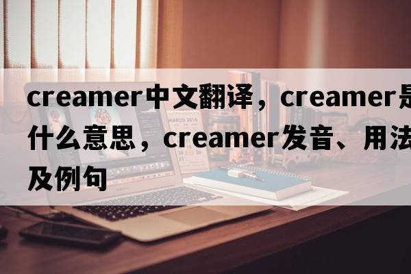 creamer中文翻譯，creamer是什么意思，creamer發(fā)音、用法及例句