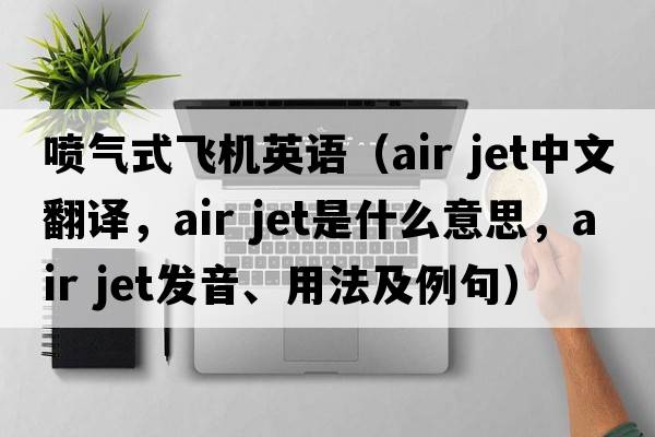 噴氣式飛機(jī)英語(yǔ)（air jet中文翻譯，air jet是什么意思，air jet發(fā)音、用法及例句）