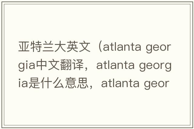亞特蘭大英文（atlanta georgia中文翻譯，atlanta georgia是什么意思，atlanta georgia發(fā)音、用法及例句）