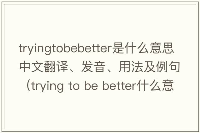 tryingtobebetter是什么意思中文翻譯、發(fā)音、用法及例句（trying to be better什么意思）